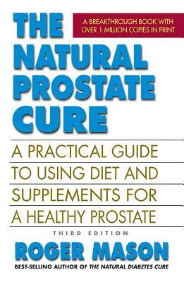 The Natural Prostate Cure, Third Edition: A Practical Guide to Using Diet and Supplements for a Healthy Prostate by Roger Mason