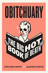 Obitchuary: The Big Hot Book of Death by Madison Reyes, Spencer Henry