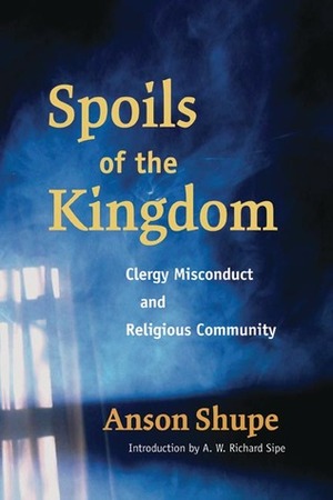 Spoils of the Kingdom: Clergy Misconduct and Religious Community by A.W. Richard Sipe, Anson Shupe