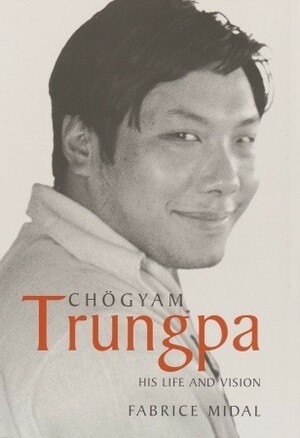 Chogyam Trungpa: His Life and Vision by Fabrice Midal