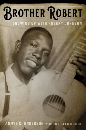 Brother Robert: Growing Up with Robert Johnson by Annye C. Anderson, Preston Lauterback, Elijah Wald