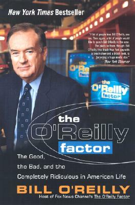 The O'Reilly Factor: The Good, the Bad, and the Completely Ridiculous in American Life by Bill O'Reilly