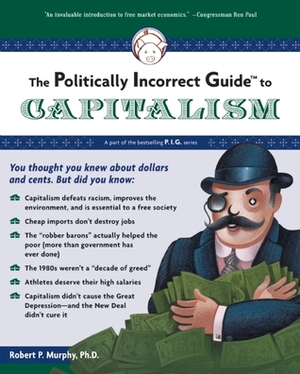 The Politically Incorrect Guide to Capitalism by Robert P. Murphy