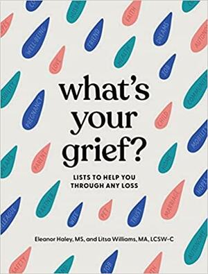What's Your Grief?: Lists to Help You Through Any Loss by Eleanor Haley, Litsa Williams