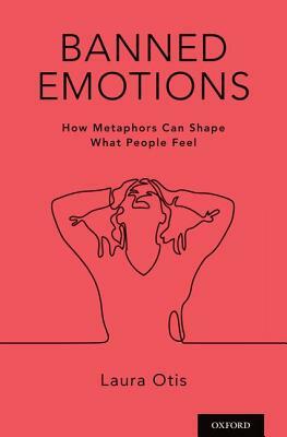 Banned Emotions: How Metaphors Can Shape What People Feel by Laura Otis