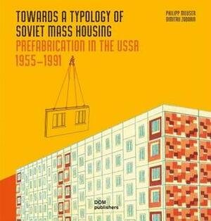 Towards a Typology of Soviet Mass Housing: Prefabrication in the USSR 1955 - 1991 by Dimitrij Zadorin, Philipp Meuser