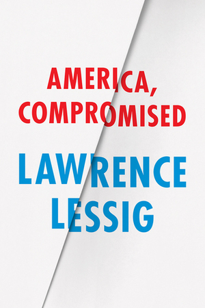 America, Compromised by Lawrence Lessig