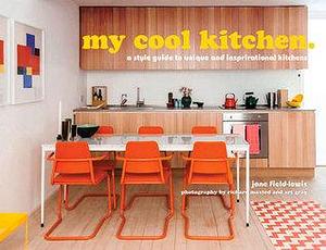 my cool kitchen: a style guide to unique and inspirational kitchens by Jane Field-Lewis, Jane Field-Lewis