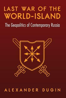 Last War of the World-Island: The Geopolitics of Contemporary Russia by Alexander Dugin