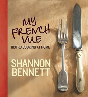 My French Vue: Bistro Cooking at Home by Shannon Bennett