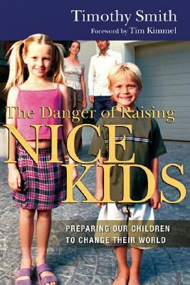 The Danger of Raising Nice Kids: Preparing Our Children to Change Their World by Timothy Smith