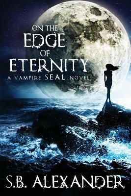 On the Edge of Eternity: A Vampire SEAL Novel by S.B. Alexander