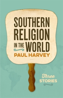 Southern Religion in the World: Three Stories by Paul Harvey