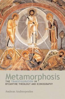 Metamorphosis: The Transfiguration in Byzantine Theology and Iconography by Andreas Andreopoulos