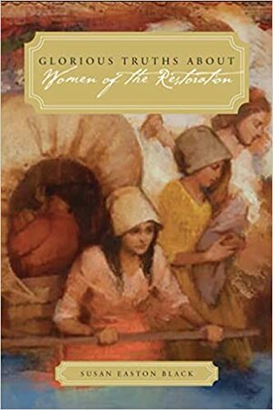 Glorious Truths about Women of the Restoration by Susan Easton Black