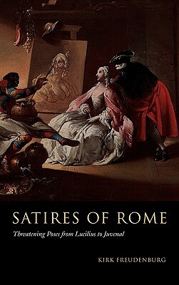 Satires of Rome: Threatening Poses from Lucilius to Juvenal by Kirk Freudenburg