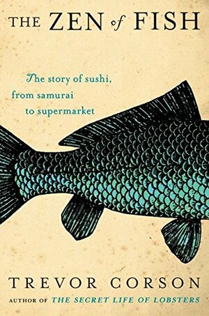 The Zen of Fish: The Story of Sushi, from Samurai to Supermarket by Trevor Corson