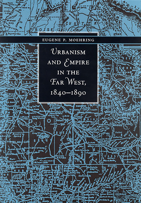 Urbanism and Empire in the Far West, 1840-1890 by Eugene P. Moehring