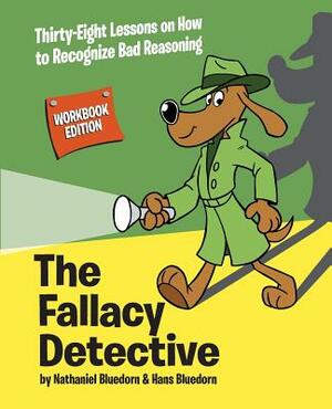 The Fallacy Detective: Thirty-Eight Lessons on How to Recognize Bad Reasoning by Nathaniel Bluedorn, Hans Bluedorn