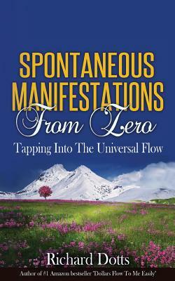 Spontaneous Manifestations From Zero: Tapping Into The Universal Flow by Richard Dotts