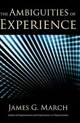 The Ambiguities of Experience by James G. March