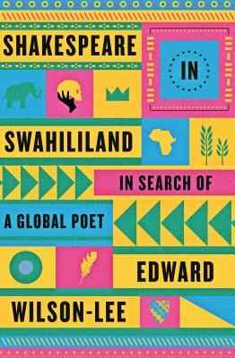 Shakespeare in Swahililand: In Search of a Global Poet by Edward Wilson-Lee