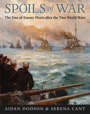 Spoils of War: The Fate of Enemy Fleets After the Two World Wars by Serena Cant, Aiden Dodson