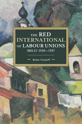 The Red International of Labour Unions (Rilu) 1920 - 1937 by Reiner Tosstorff