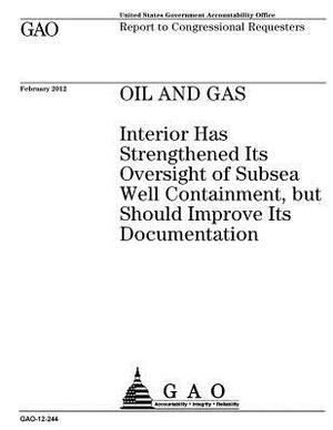 Oil and gas: Interior has strengthened its oversight of subsea well containment, but should improve its documentation: report to co by U. S. Government Accountability Office