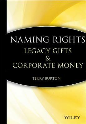 Naming Rights: Legacy Gifts and Corporate Money by Terry Burton