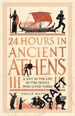 24 Hours in Ancient Athens: A Day in the Lives of the People Who Lived There by Philip Matyszak