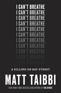 I Can't Breathe: A Killing on Bay Street by Matt Taibbi