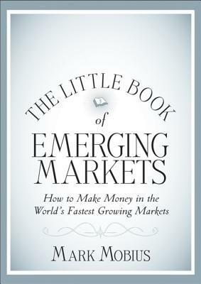 The Little Book of Emerging Markets: How to Make Money in the World's Fastest Growing Markets by Mark Mobius