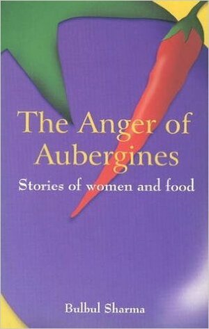 Anger of Aubergines: Stories of Women and Food by Bulbul Sharma