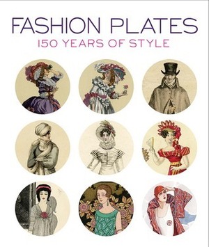 Fashion Plates: 150 Years of Style by April Calahan, Anna Sui, Karen Trivette Cannell