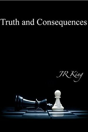 Truth and Consequences by J.R. King