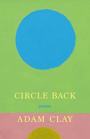 Circle Back: Poems by Adam Clay