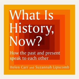 What is History, Now? by Suzannah Lipscomb, Helen Carr
