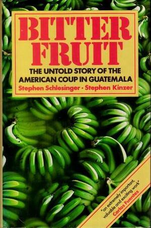 Bitter Fruit: The Untold Story Of The American Coup In Guatemala by Stephen E. Schlesinger, Stephen C. Schlesinger