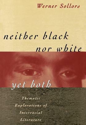 Neither Black Nor White Yet Both: Thematic Explorations of Interracial Literature by Werner Sollors