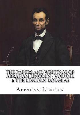 The Papers And Writings Of Abraham Lincoln - Volume 4: The Lincoln-Douglas by Abraham Lincoln