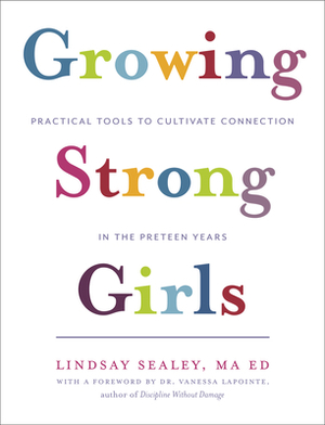 Growing Strong Girls: Practical Tools to Cultivate Connection in the Preteen Years by Lindsay Sealey