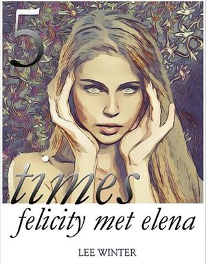 Five Times Felicity Met Elena by Lee Winter