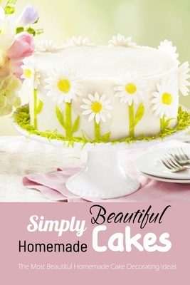 Simply Beautiful Homemade Cakes: The Most Beautiful Homemade Cake Decorating Ideas: Gift Ideas for Holiday by Derek Turner