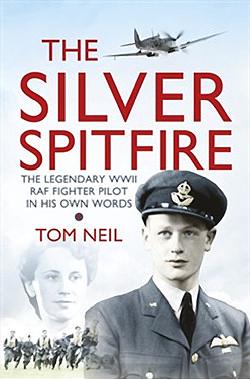 The Silver Spitfire: The Legendary WWII RAF Fighter Pilot in His Own Words by Tom Neil