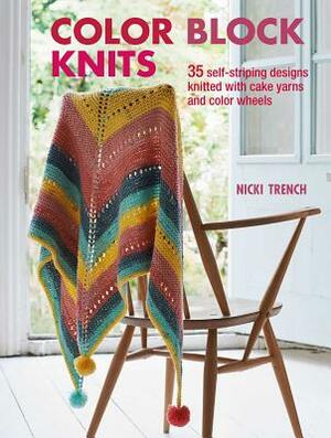 Color Block Knits: 35 Self-Striping Designs Knitted with Cake Yarns and Color Wheels by Nicki Trench