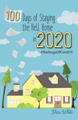100 Days of Staying the Hell Home in 2020: #HashtagsOfCovid19 by Sheri White