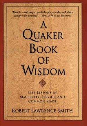 A Quaker Book of Wisdom: Life Lessons In Simplicity, Service, And Common Sense by Robert Lawrence Smith