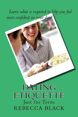 Dating Etiquette: Just for Teens by Rebecca Black