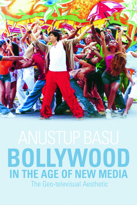 Bollywood in the Age of New Media: The Geo-Televisual Aesthetic by Anustup Basu